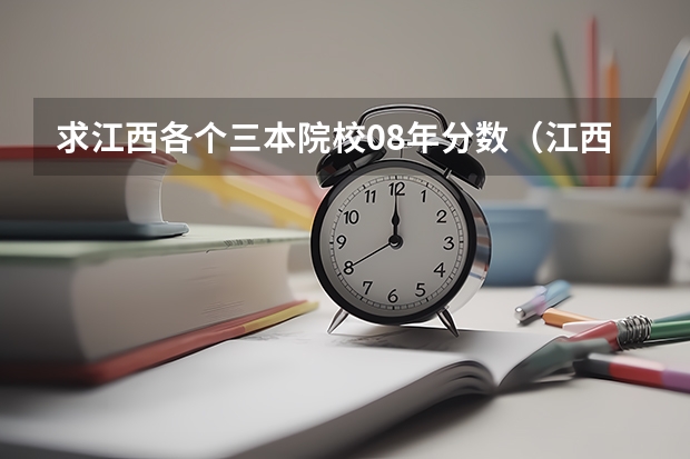 求江西各個三本院校08年分?jǐn)?shù)（江西高考三本分?jǐn)?shù)線幾多）