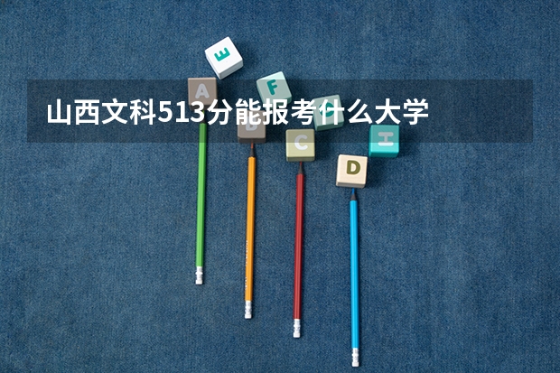 山西文科513分能報考什么大學