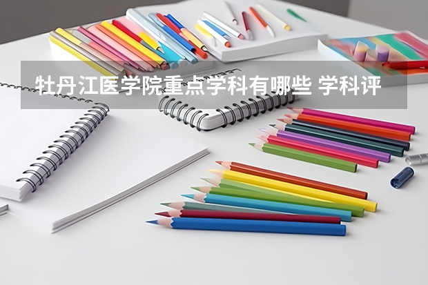 牡丹江醫(yī)學(xué)院重點(diǎn)學(xué)科有哪些 學(xué)科評(píng)估說(shuō)明
