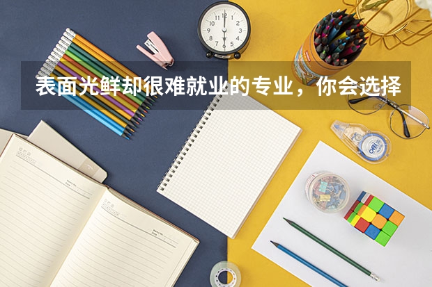 表面光鮮卻很難就業的專業，你會選擇嗎？