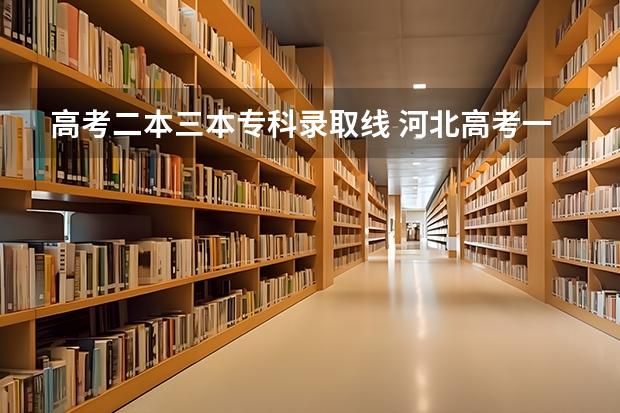 高考二本三本專科錄取線 河北高考一本二本分?jǐn)?shù)線