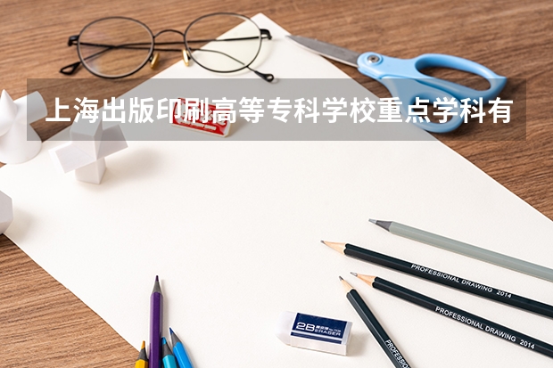上海出版印刷高等專科學(xué)校重點學(xué)科有哪些 學(xué)科評估說明