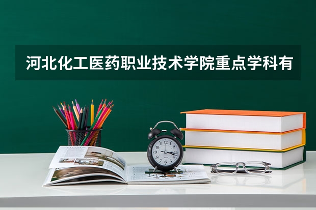 河北化工醫藥職業技術學院重點學科有哪些 學科評估說明