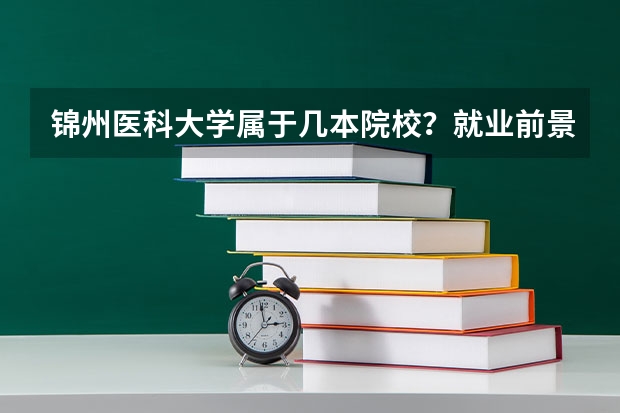 錦州醫(yī)科大學(xué)屬于幾本院校？就業(yè)前景如何？
