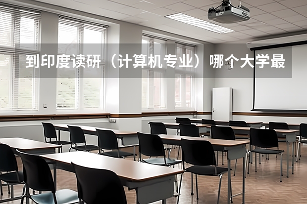 到印度讀研（計算機專業）哪個大學最好？