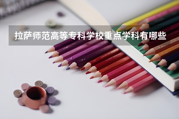 拉薩師范高等專科學(xué)校重點學(xué)科有哪些 學(xué)科評估說明