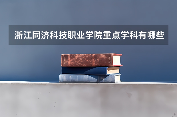 浙江同濟科技職業(yè)學院重點學科有哪些 學科評估說明