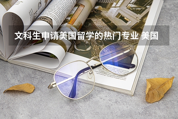 文科生申請(qǐng)美國(guó)留學(xué)的熱門(mén)專(zhuān)業(yè) 美國(guó)文科熱門(mén)專(zhuān)業(yè)及院校推薦
