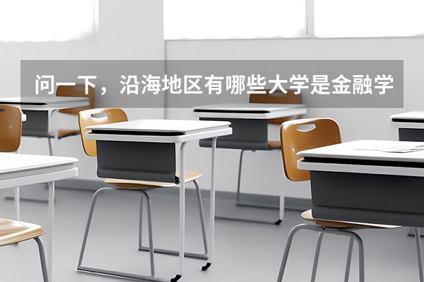 問一下，沿海地區(qū)有哪些大學(xué)是金融學(xué)很強(qiáng)的啊，一本二本，都給介紹介紹吧