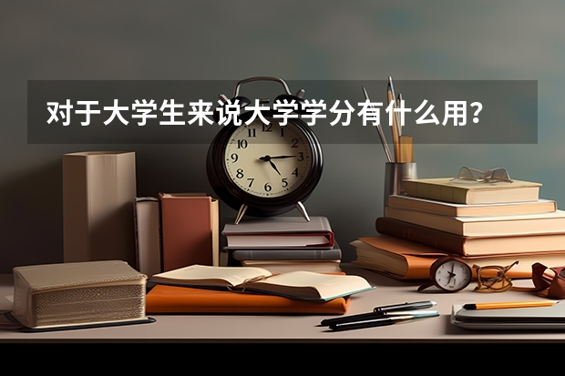 對(duì)于大學(xué)生來(lái)說(shuō)大學(xué)學(xué)分有什么用？