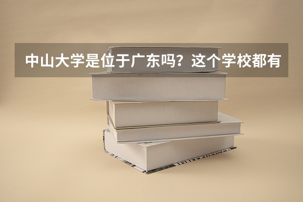中山大學(xué)是位于廣東嗎？這個(gè)學(xué)校都有什么專(zhuān)業(yè)？