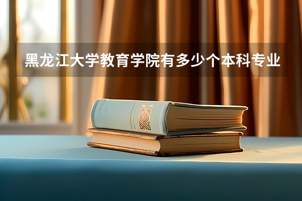 黑龍江大學(xué)教育學(xué)院有多少個本科專業(yè)？
