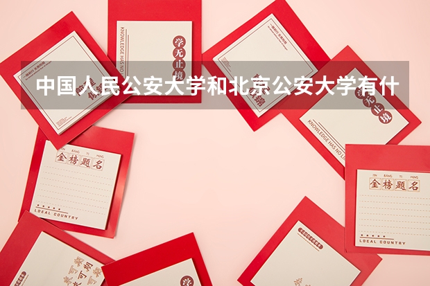 中國(guó)人民公安大學(xué)和北京公安大學(xué)有什么區(qū)別？