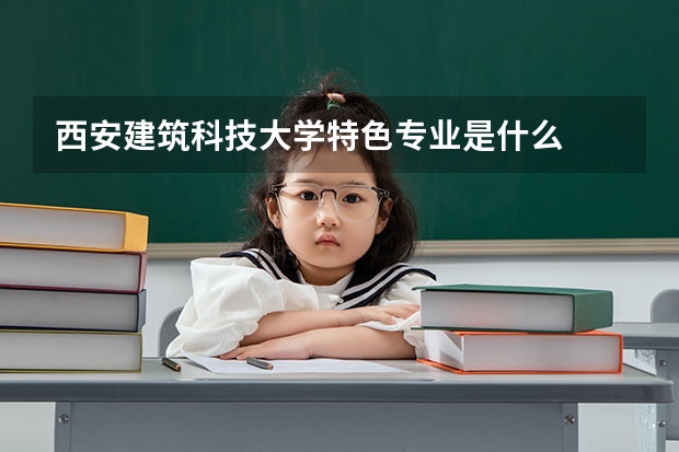 西安建筑科技大學特色專業是什么