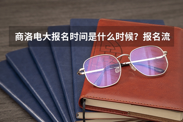 商洛電大報名時間是什么時候？報名流程是怎樣的？
