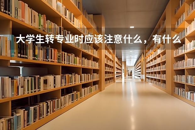 大學(xué)生轉(zhuǎn)專(zhuān)業(yè)時(shí)應(yīng)該注意什么，有什么要求？在此謝謝了