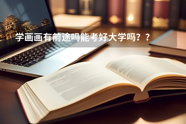 學畫畫有前途嗎能考好大學嗎？？