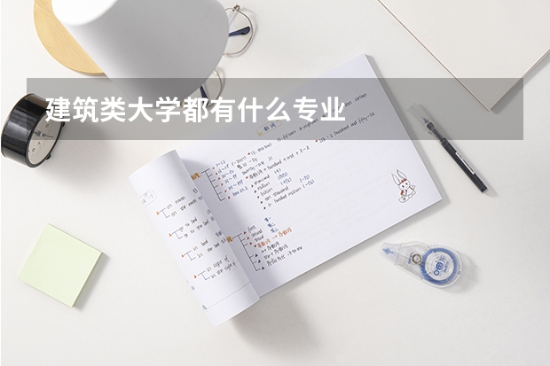 建筑類大學(xué)都有什么專業(yè)