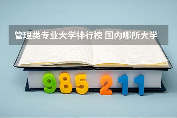 管理類專業(yè)大學(xué)排行榜 國(guó)內(nèi)哪所大學(xué)的工程管理專業(yè)比較厲害？