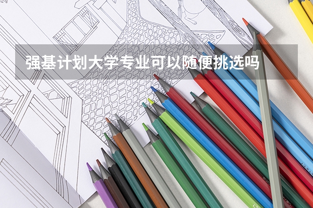 強(qiáng)基計(jì)劃大學(xué)專(zhuān)業(yè)可以隨便挑選嗎