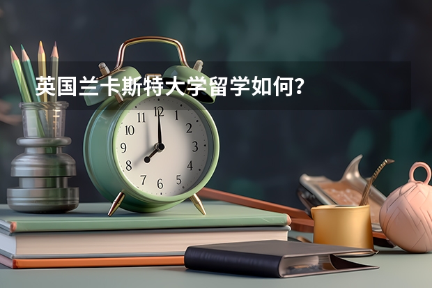 英國(guó)蘭卡斯特大學(xué)留學(xué)如何？