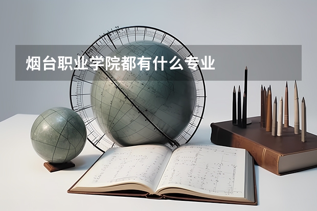 煙臺(tái)職業(yè)學(xué)院都有什么專(zhuān)業(yè)