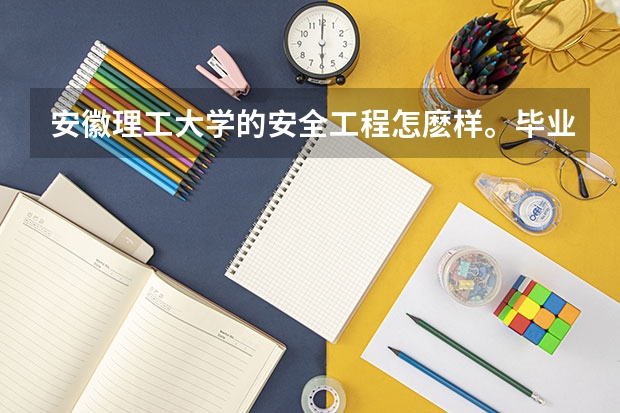 安徽理工大學(xué)的安全工程怎麼樣。畢業(yè)后好就業(yè)嗎