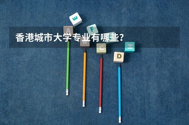 香港城市大學(xué)專業(yè)有哪些？