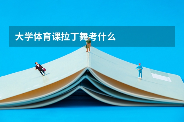 大學體育課拉丁舞考什么