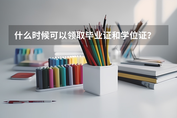 什么時(shí)候可以領(lǐng)取畢業(yè)證和學(xué)位證？