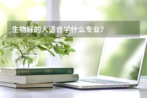 生物好的人適合學(xué)什么專(zhuān)業(yè)？