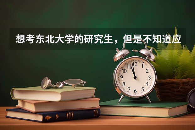 想考東北大學(xué)的研究生，但是不知道應(yīng)該準(zhǔn)備什么材料，求個過來人指點(diǎn)迷津。（東北大學(xué)，想學(xué)有機(jī)化學(xué)）