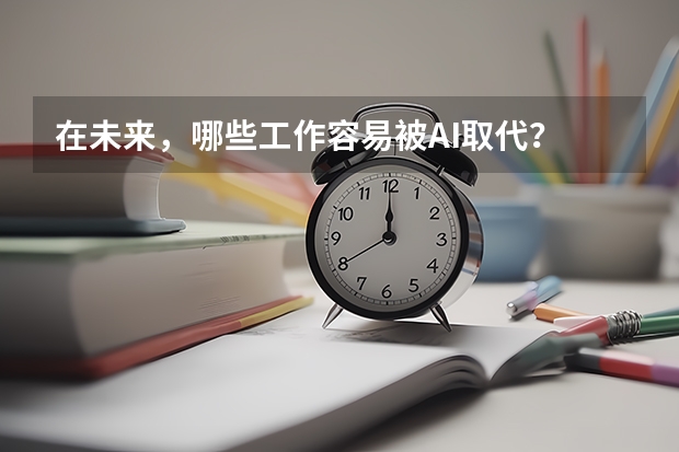 在未來，哪些工作容易被AI取代？