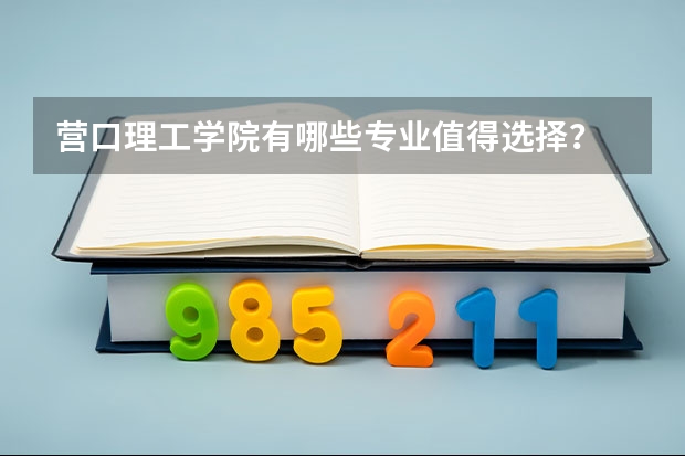 營口理工學院有哪些專業(yè)值得選擇？