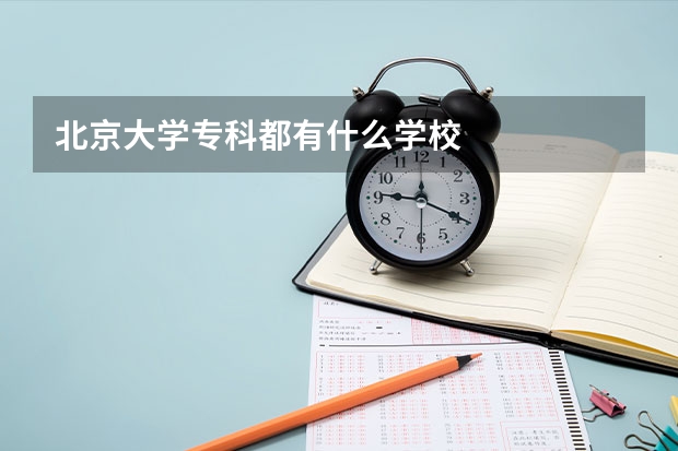 北京大學專科都有什么學校