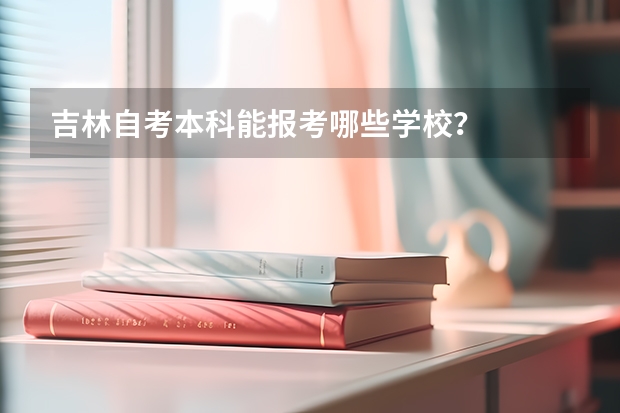 吉林自考本科能報考哪些學校？