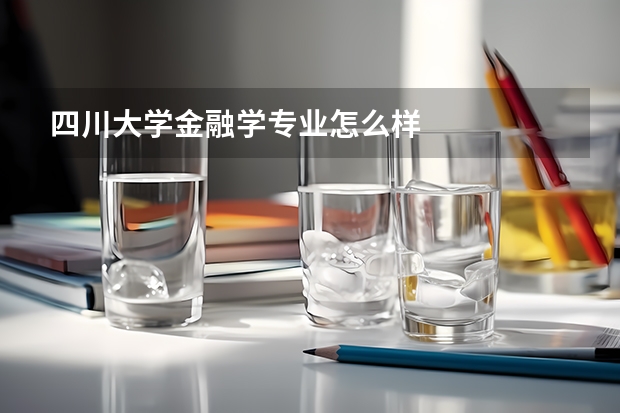 四川大學金融學專業(yè)怎么樣