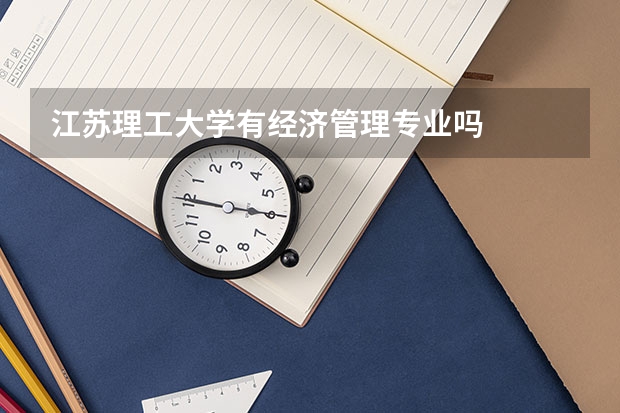 江蘇理工大學有經濟管理專業(yè)嗎