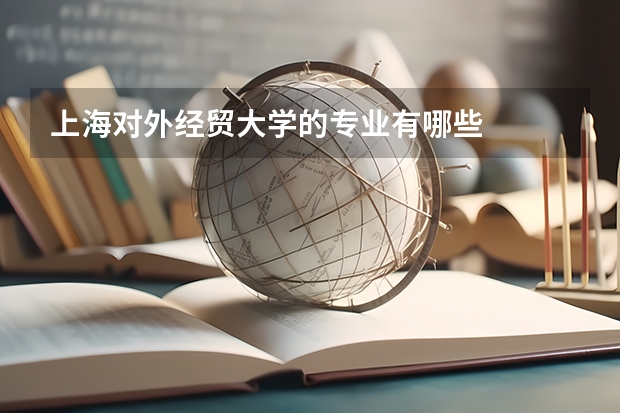 上海對外經(jīng)貿(mào)大學(xué)的專業(yè)有哪些