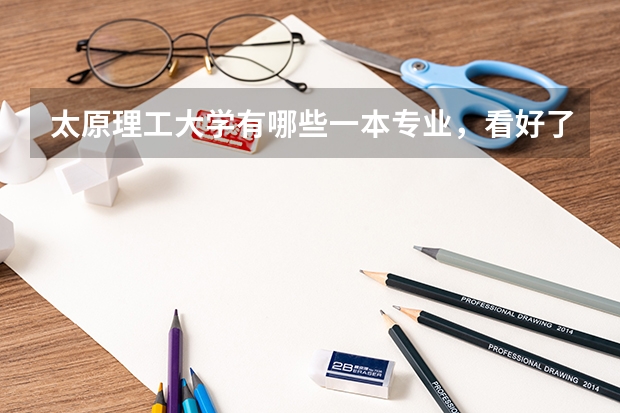 太原理工大學有哪些一本專業，看好了，我問的是有哪些一本專業，所有的。