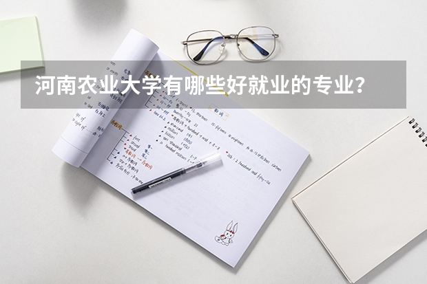 河南農(nóng)業(yè)大學(xué)有哪些好就業(yè)的專(zhuān)業(yè)？