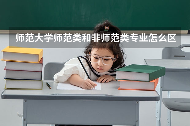 師范大學師范類和非師范類專業怎么區？
