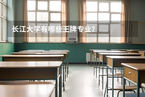 長(zhǎng)江大學(xué)有哪些王牌專業(yè)？