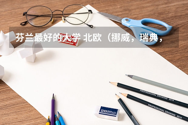 芬蘭最好的大學(xué) 北歐（挪威，瑞典，丹麥，芬蘭）大學(xué)比較好的專業(yè)？