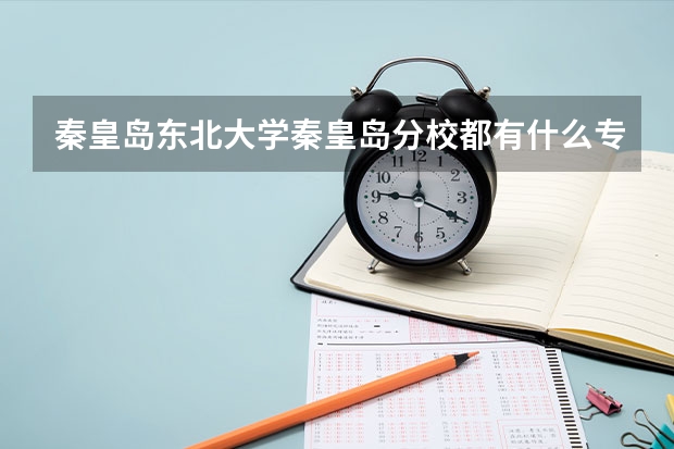 秦皇島東北大學(xué)秦皇島分校都有什么專業(yè)呀？